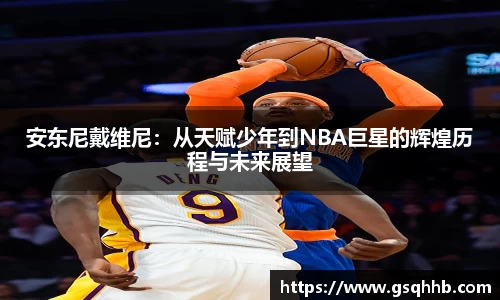 安东尼戴维尼：从天赋少年到NBA巨星的辉煌历程与未来展望