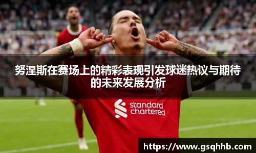 努涅斯在赛场上的精彩表现引发球迷热议与期待的未来发展分析