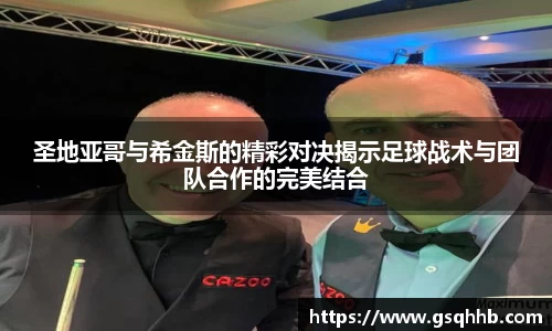圣地亚哥与希金斯的精彩对决揭示足球战术与团队合作的完美结合