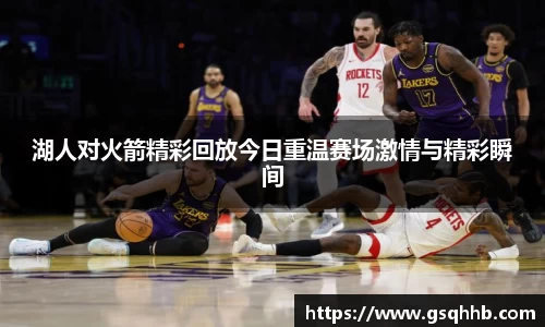 湖人对火箭精彩回放今日重温赛场激情与精彩瞬间