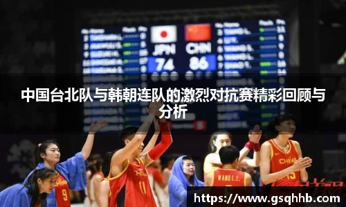 中国台北队与韩朝连队的激烈对抗赛精彩回顾与分析